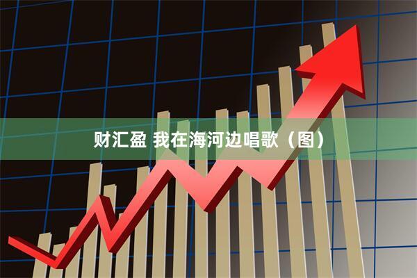 财汇盈 我在海河边唱歌（图）