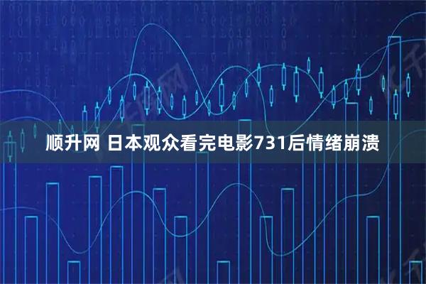 顺升网 日本观众看完电影731后情绪崩溃