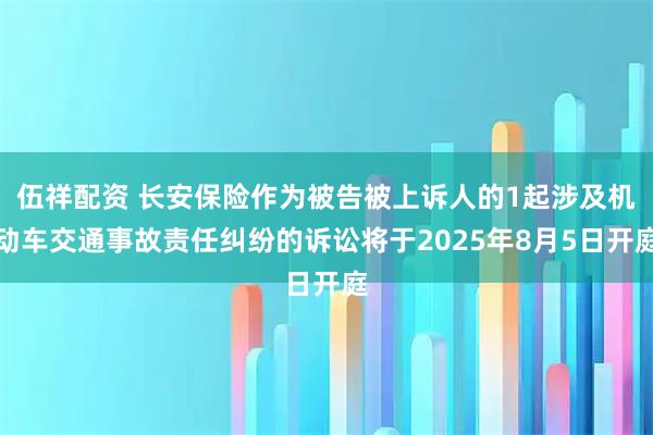 伍祥配资 长安保险作为被告被上诉人的1起涉及机动车交通事故责任纠纷的诉讼将于2025年8月5日开庭