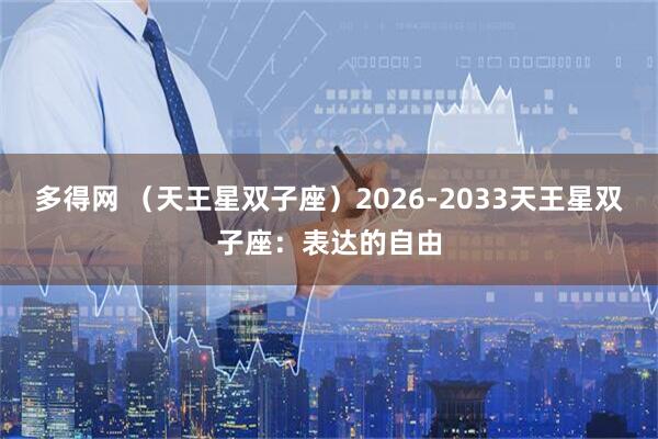 多得网 （天王星双子座）2026-2033天王星双子座：表达的自由