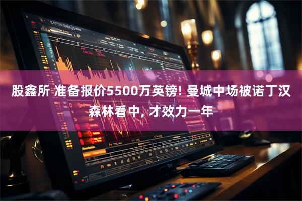 股鑫所 准备报价5500万英镑! 曼城中场被诺丁汉森林看中, 才效力一年