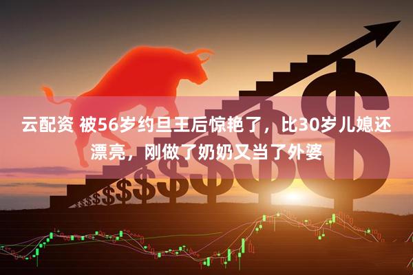 云配资 被56岁约旦王后惊艳了，比30岁儿媳还漂亮，刚做了奶奶又当了外婆