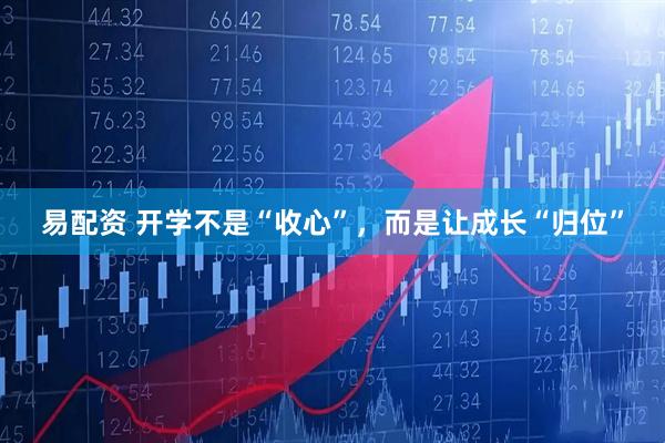 易配资 开学不是“收心”，而是让成长“归位”